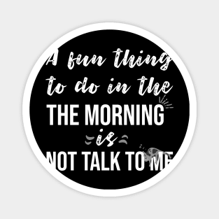 A fun thing to do in the morning is not talk to me Magnet
